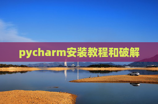 pycharm安装教程和破解 pycharm安装教程和破解